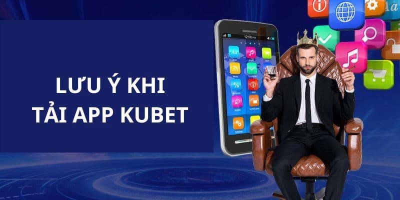 Các lưu ý khi thực hiện tải app Kubet