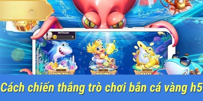 Mẹo chơi bắn cá vàng H5 từ cao thủ